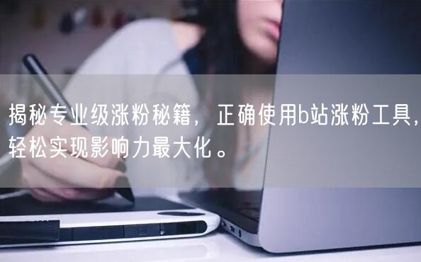 揭秘专业级涨粉秘籍，正确使用b站涨粉工具，轻松实现影响力最大化。