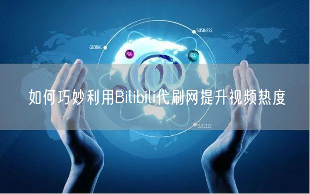 如何巧妙利用Bilibili代刷网提升视频热度