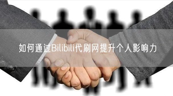 如何通过Bilibili代刷网提升个人影响力