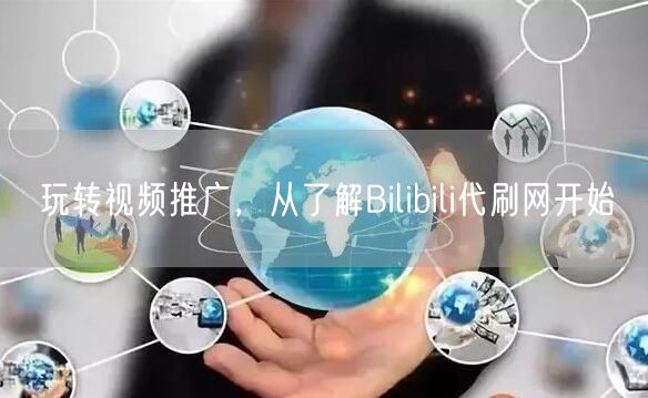 玩转视频推广，从了解Bilibili代刷网开始