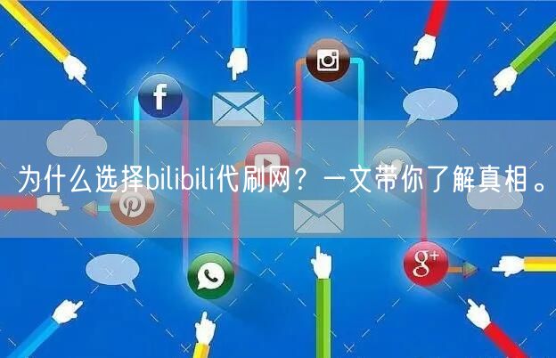 为什么选择bilibili代刷网？一文带你了解真相。