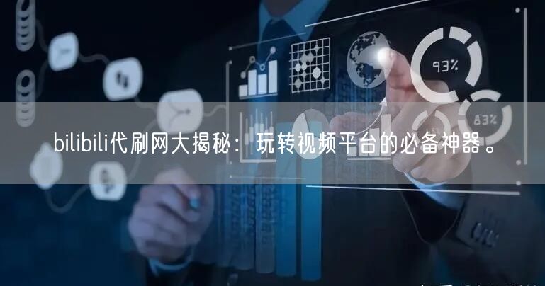bilibili代刷网大揭秘：玩转视频平台的必备神器。