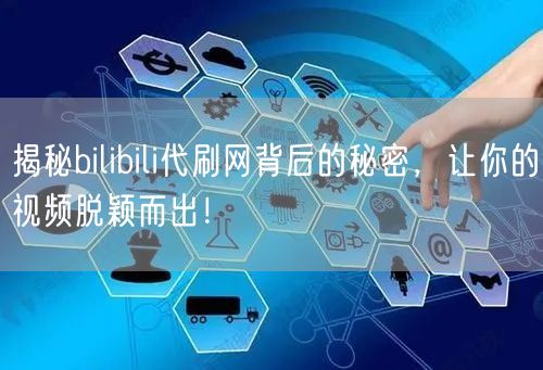 揭秘bilibili代刷网背后的秘密，让你的视频脱颖而出！