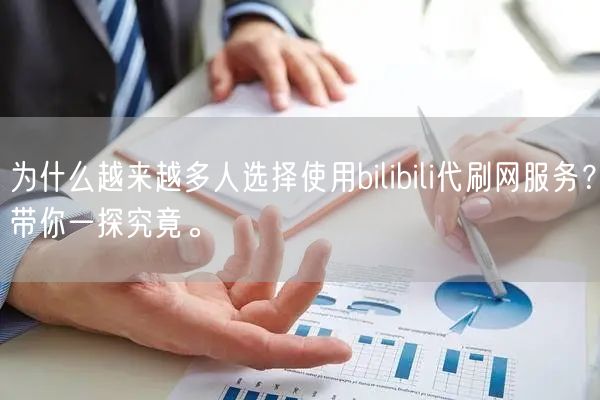 为什么越来越多人选择使用bilibili代刷网服务？带你一探究竟。