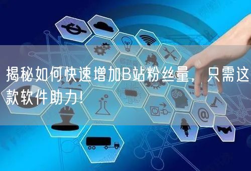 揭秘如何快速增加B站粉丝量，只需这款软件助力！