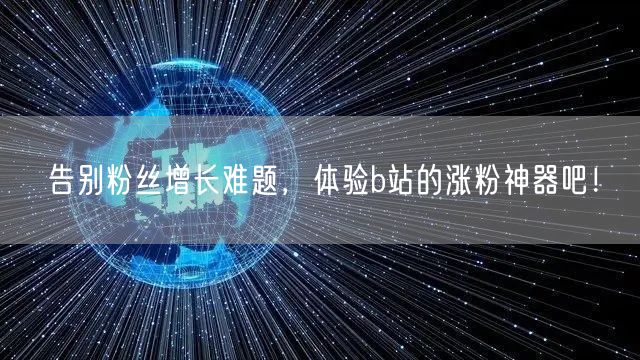 告别粉丝增长难题，体验b站的涨粉神器吧！