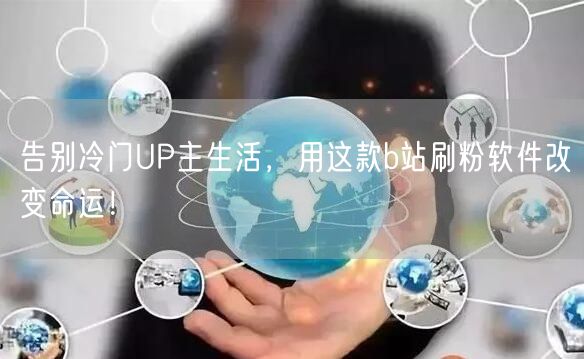 告别冷门UP主生活，用这款b站刷粉软件改变命运！