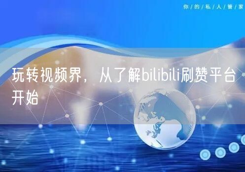 玩转视频界，从了解bilibili刷赞平台开始