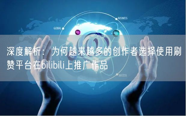 深度解析：为何越来越多的创作者选择使用刷赞平台在bilibili上推广作品
