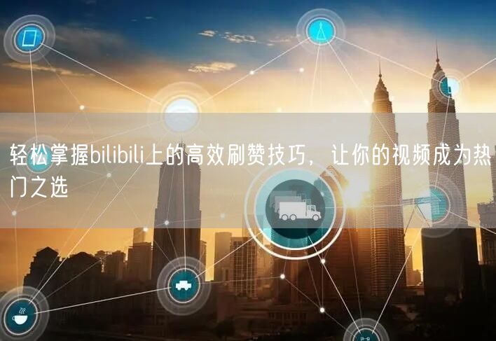 轻松掌握bilibili上的高效刷赞技巧，让你的视频成为热门之选