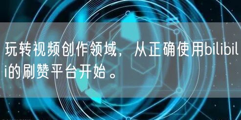 玩转视频创作领域，从正确使用bilibili的刷赞平台开始。