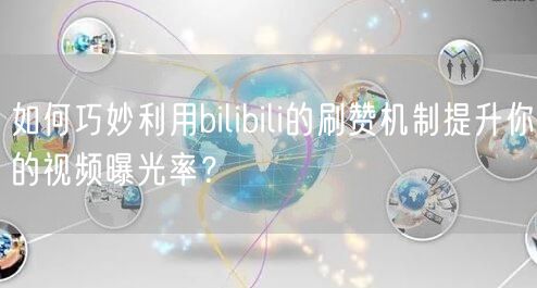 如何巧妙利用bilibili的刷赞机制提升你的视频曝光率？