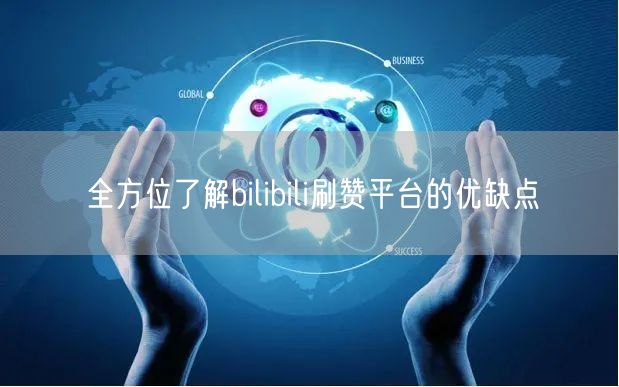 全方位了解bilibili刷赞平台的优缺点