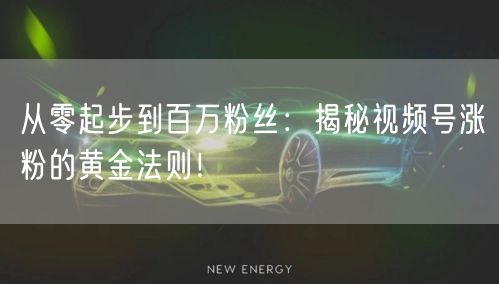 从零起步到百万粉丝：揭秘视频号涨粉的黄金法则！