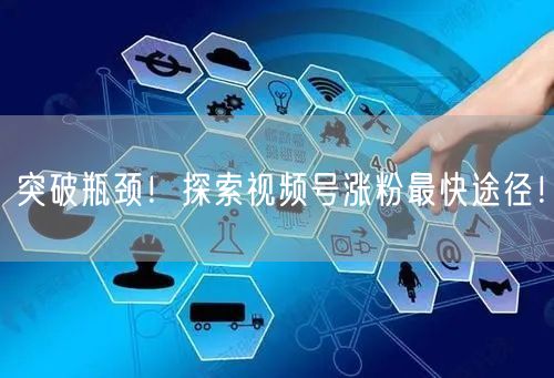 突破瓶颈！探索视频号涨粉最快途径！