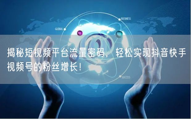 揭秘短视频平台流量密码，轻松实现抖音快手视频号的粉丝增长！