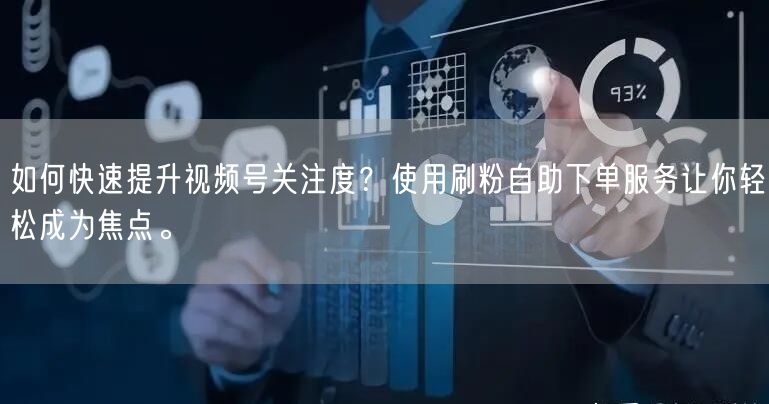 如何快速提升视频号关注度？使用刷粉自助下单服务让你轻松成为焦点。