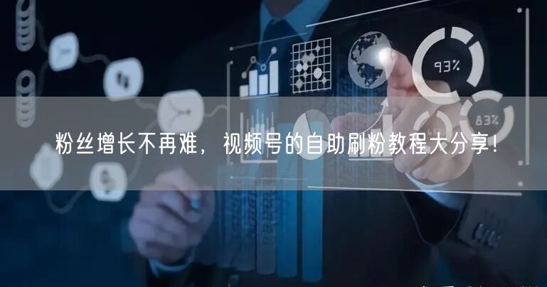 粉丝增长不再难，视频号的自助刷粉教程大分享！