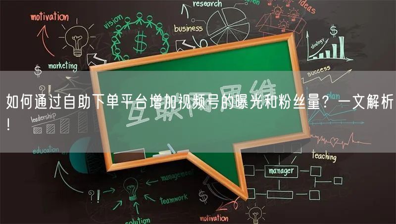 如何通过自助下单平台增加视频号的曝光和粉丝量？一文解析！