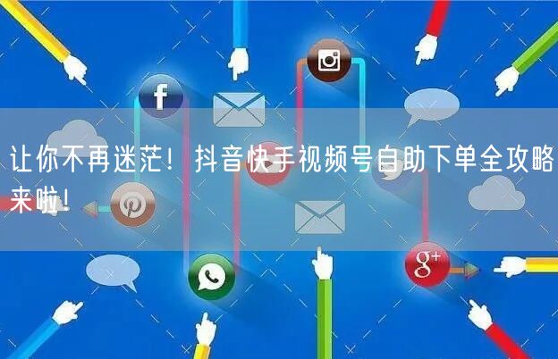 让你不再迷茫！抖音快手视频号自助下单全攻略来啦！