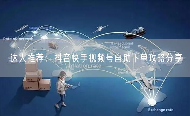 达人推荐：抖音快手视频号自助下单攻略分享