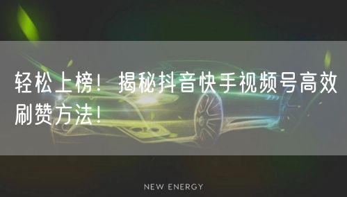 轻松上榜！揭秘抖音快手视频号高效刷赞方法！