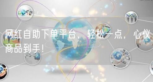 网红自助下单平台，轻松一点，心仪商品到手！