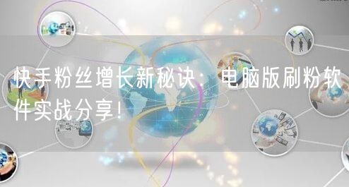 快手粉丝增长新秘诀：电脑版刷粉软件实战分享！