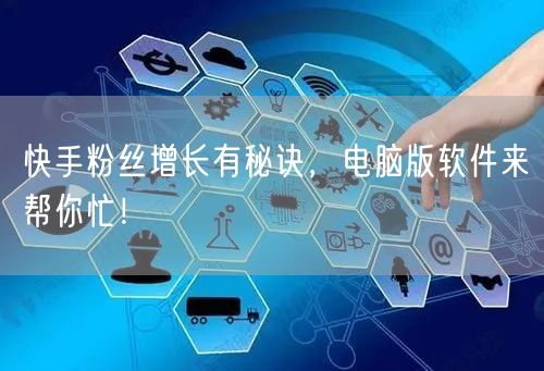 快手粉丝增长有秘诀，电脑版软件来帮你忙！