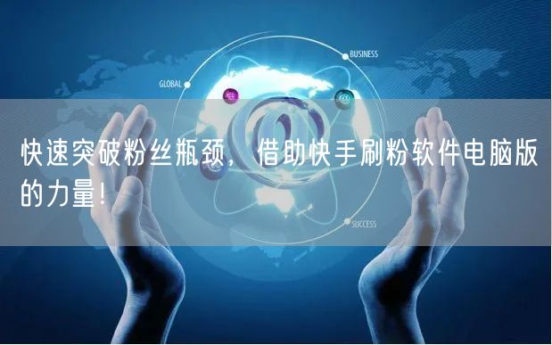 快速突破粉丝瓶颈，借助快手刷粉软件电脑版的力量！