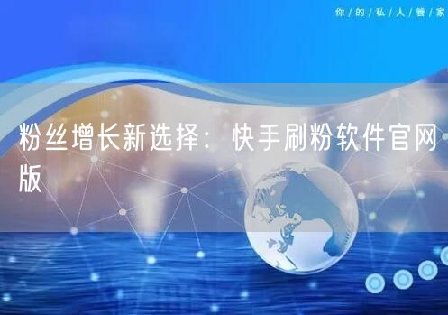 粉丝增长新选择：快手刷粉软件官网版