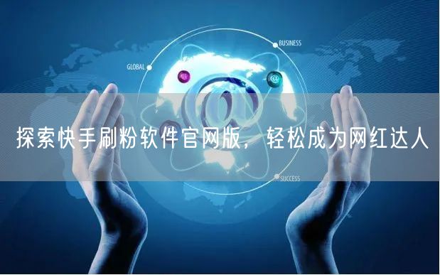 探索快手刷粉软件官网版，轻松成为网红达人