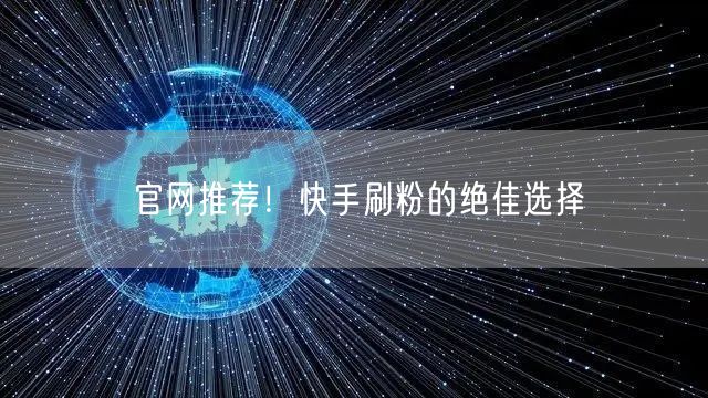 官网推荐！快手刷粉的绝佳选择