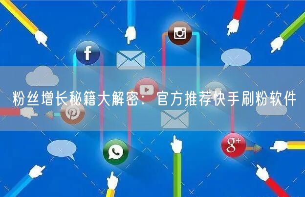 粉丝增长秘籍大解密：官方推荐快手刷粉软件