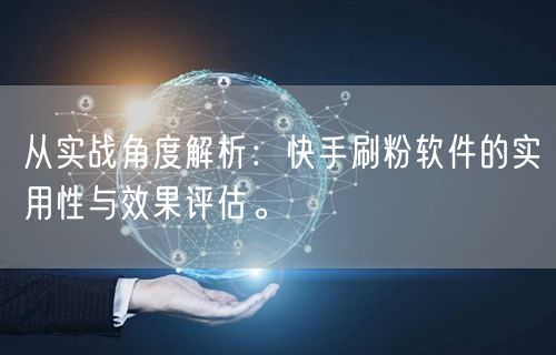 从实战角度解析：快手刷粉软件的实用性与效果评估。