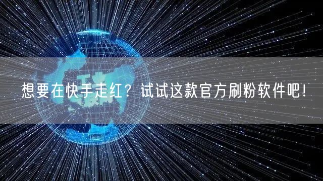 想要在快手走红？试试这款官方刷粉软件吧！