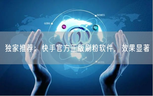 独家推荐：快手官方正版刷粉软件，效果显著