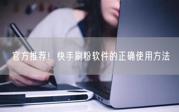 官方推荐！快手刷粉软件的正确使用方法