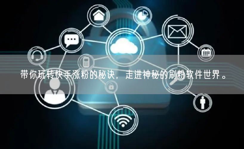 带你玩转快手涨粉的秘诀，走进神秘的刷粉软件世界。
