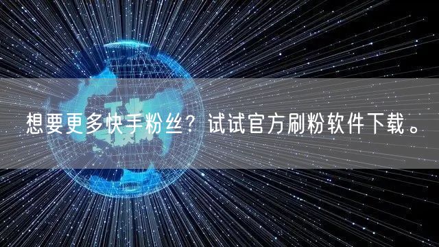 想要更多快手粉丝？试试官方刷粉软件下载。