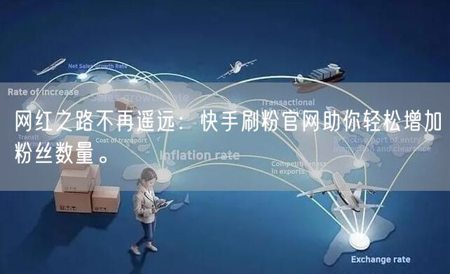 网红之路不再遥远：快手刷粉官网助你轻松增加粉丝数量。