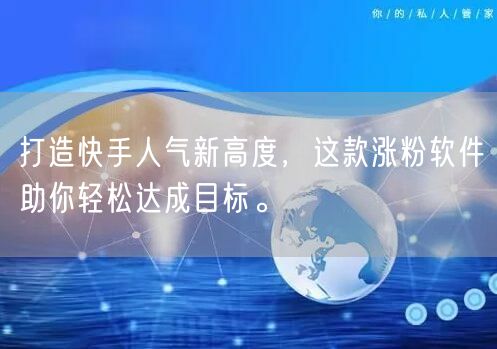 打造快手人气新高度，这款涨粉软件助你轻松达成目标。