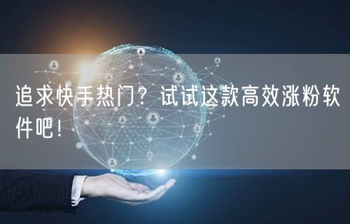 追求快手热门？试试这款高效涨粉软件吧！