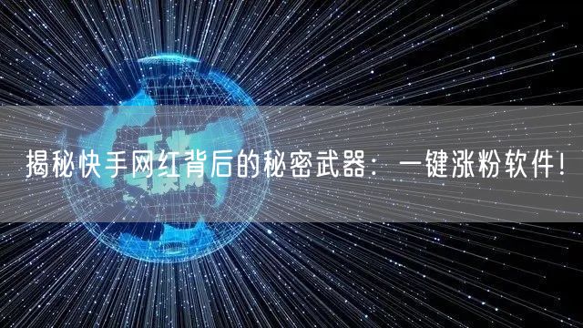 揭秘快手网红背后的秘密武器：一键涨粉软件！