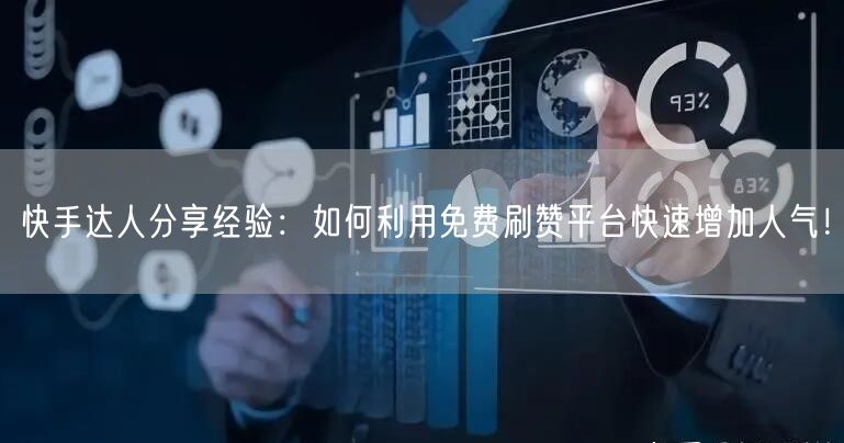 快手达人分享经验：如何利用免费刷赞平台快速增加人气！