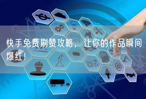 快手免费刷赞攻略，让你的作品瞬间爆红！