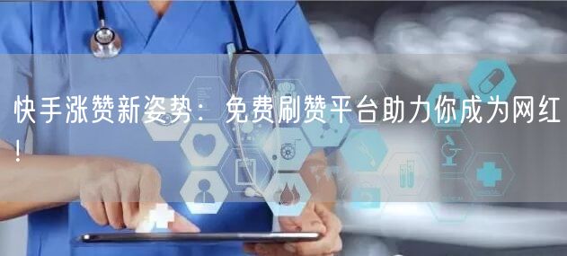 快手涨赞新姿势：免费刷赞平台助力你成为网红！