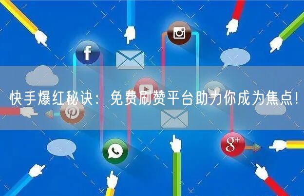 快手爆红秘诀：免费刷赞平台助力你成为焦点！