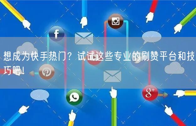 想成为快手热门？试试这些专业的刷赞平台和技巧吧！