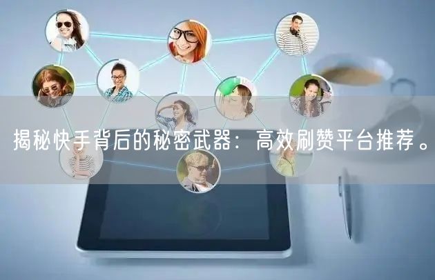 揭秘快手背后的秘密武器：高效刷赞平台推荐。